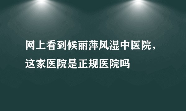 网上看到候丽萍风湿中医院，这家医院是正规医院吗