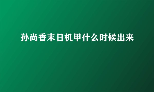 孙尚香末日机甲什么时候出来