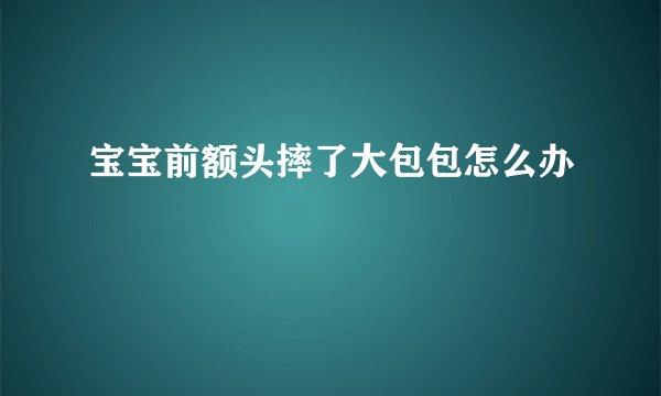 宝宝前额头摔了大包包怎么办