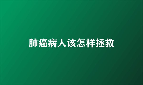 肺癌病人该怎样拯救