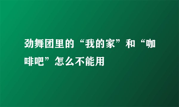 劲舞团里的“我的家”和“咖啡吧”怎么不能用