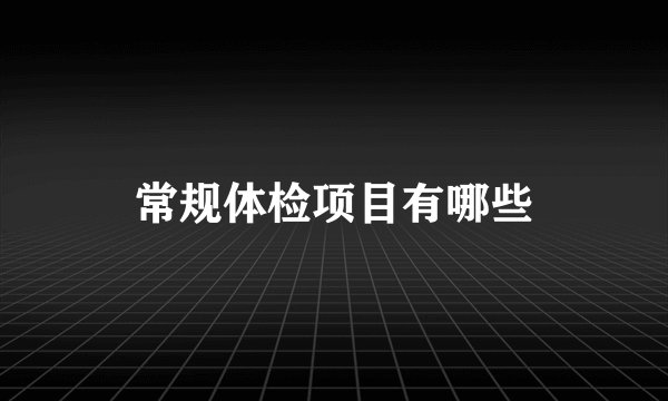 常规体检项目有哪些