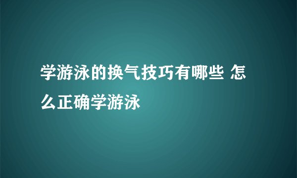 学游泳的换气技巧有哪些 怎么正确学游泳