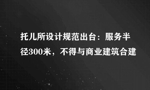 托儿所设计规范出台：服务半径300米，不得与商业建筑合建