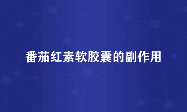 番茄红素软胶囊的副作用