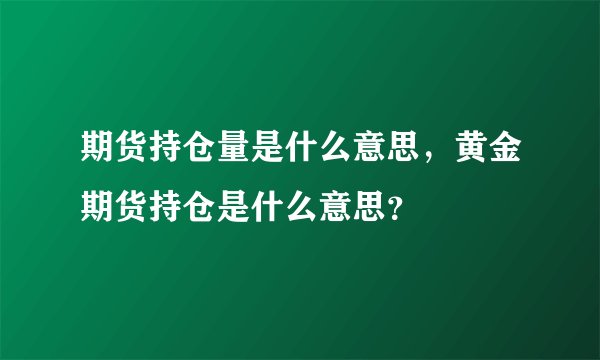 期货持仓量是什么意思，黄金期货持仓是什么意思？