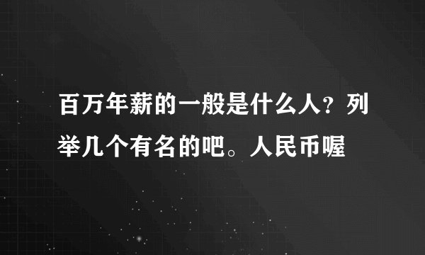 百万年薪的一般是什么人?列举几个有名的吧。人民币喔