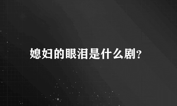 媳妇的眼泪是什么剧？