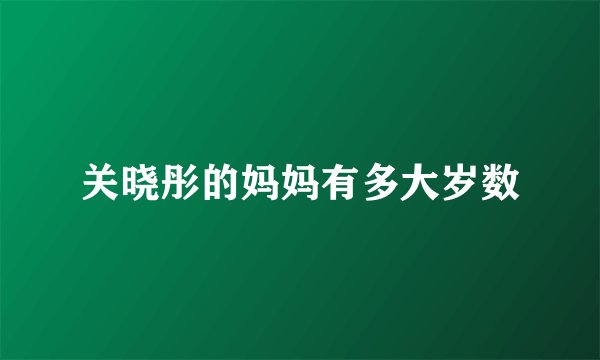 关晓彤的妈妈有多大岁数