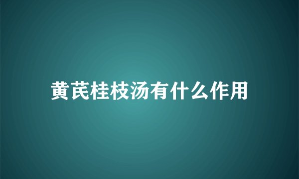 黄芪桂枝汤有什么作用
