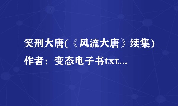 笑刑大唐(《风流大唐》续集)作者：变态电子书txt全集下载
