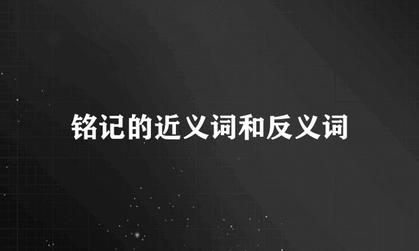 铭记的近义词和反义词