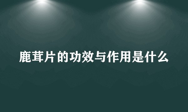 鹿茸片的功效与作用是什么