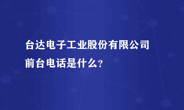 台达电子工业股份有限公司 前台电话是什么？
