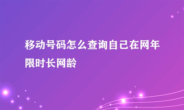 移动号码怎么查询自己在网年限时长网龄