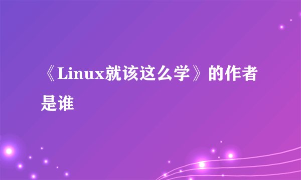 《Linux就该这么学》的作者是谁