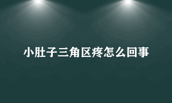 小肚子三角区疼怎么回事