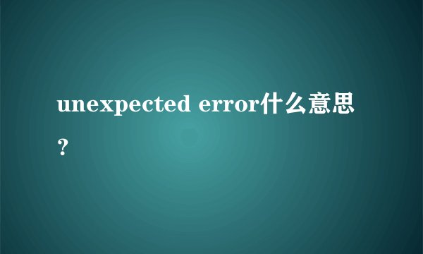 unexpected error什么意思？