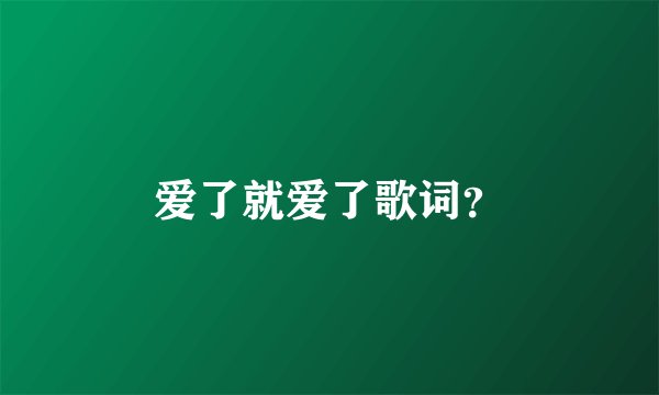 爱了就爱了歌词？