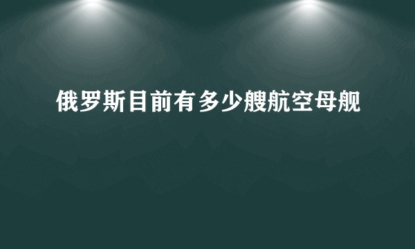 俄罗斯目前有多少艘航空母舰