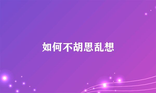 如何不胡思乱想