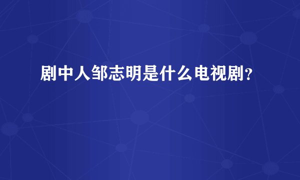 剧中人邹志明是什么电视剧？
