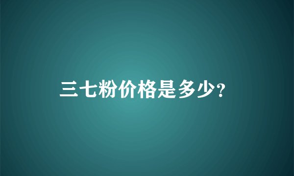 三七粉价格是多少？