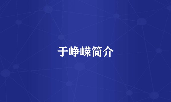 于峥嵘简介