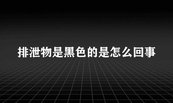 排泄物是黑色的是怎么回事