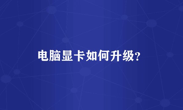 电脑显卡如何升级？