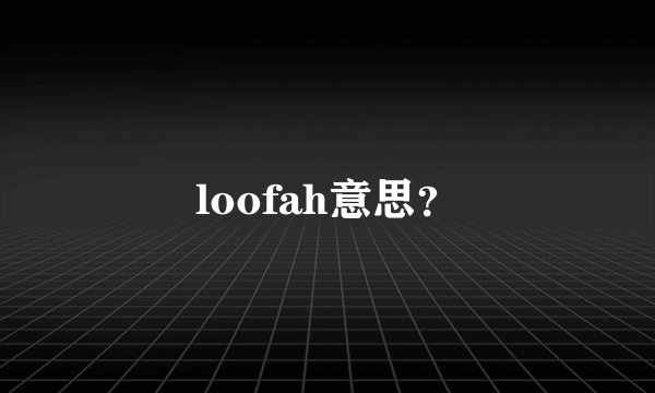 loofah意思？