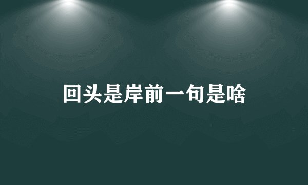 回头是岸前一句是啥