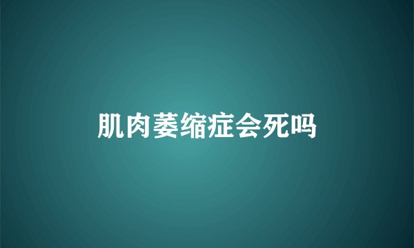 肌肉萎缩症会死吗