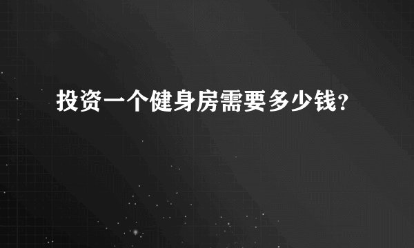 投资一个健身房需要多少钱？