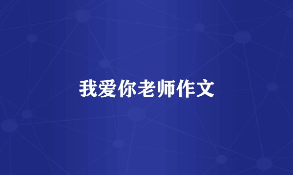 我爱你老师作文