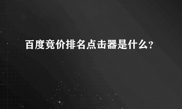 百度竞价排名点击器是什么？