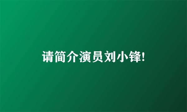 请简介演员刘小锋!