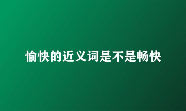 愉快的近义词是不是畅快