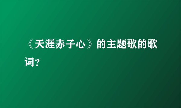 《天涯赤子心》的主题歌的歌词？