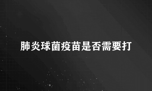 肺炎球菌疫苗是否需要打
