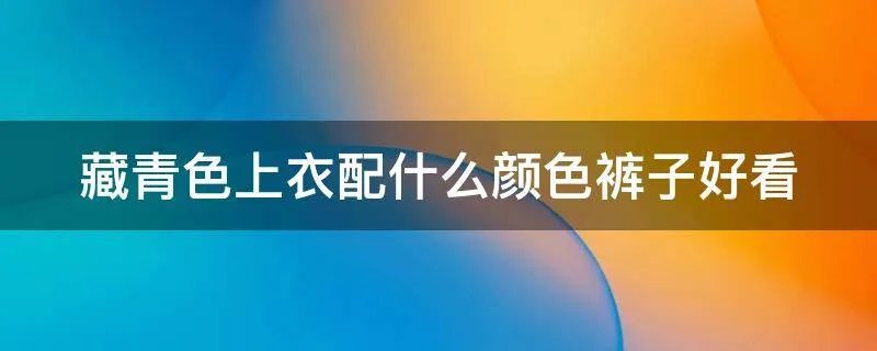 藏青色上衣配什么颜色裤子好看