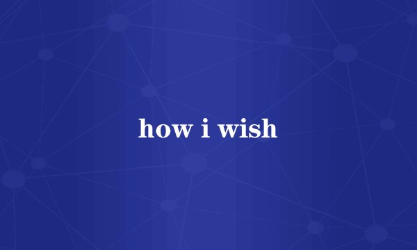 how i wish