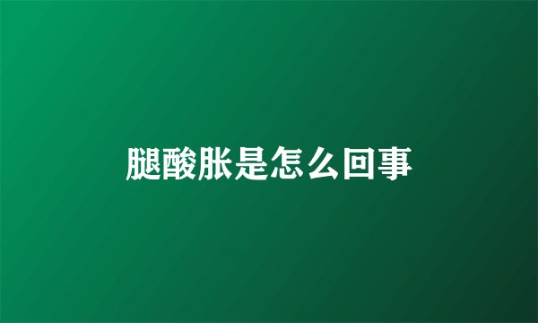 腿酸胀是怎么回事