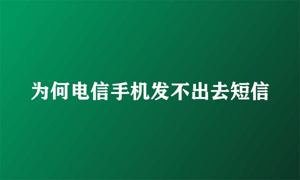 为何电信手机发不出去短信