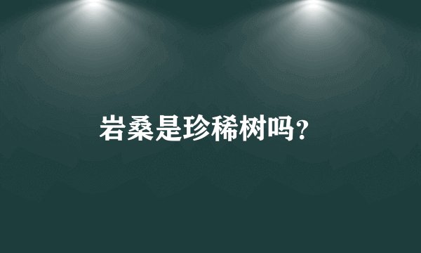 岩桑是珍稀树吗？