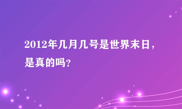 2012年几月几号是世界末日，是真的吗？