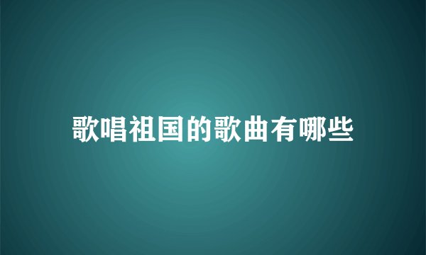 歌唱祖国的歌曲有哪些