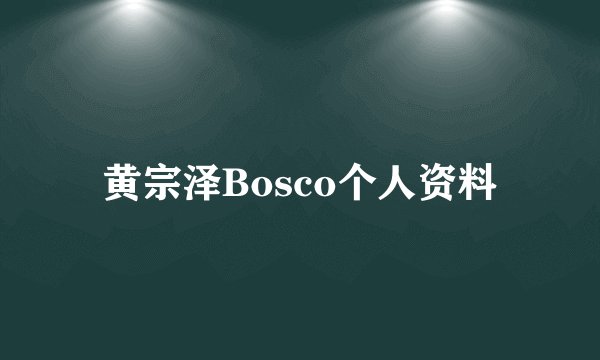 黄宗泽Bosco个人资料