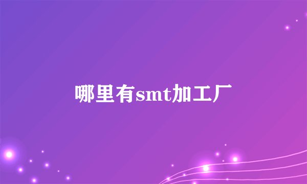 哪里有smt加工厂