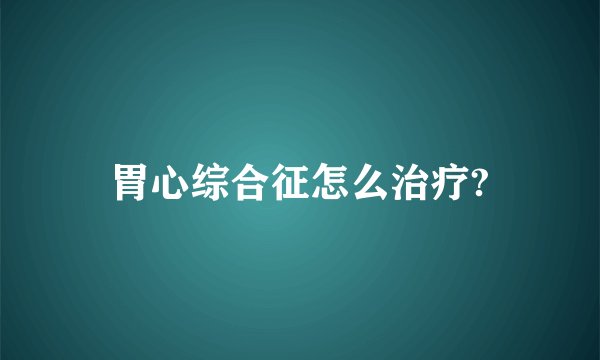胃心综合征怎么治疗?